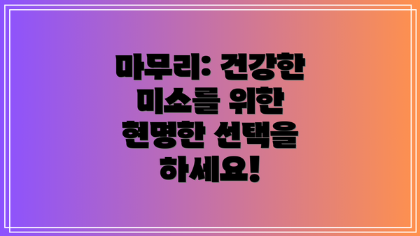 마무리: 건강한 미소를 위한 현명한 선택을 하세요!