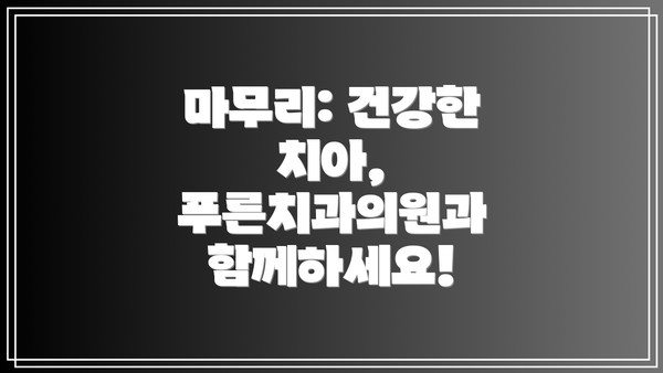 마무리: 건강한 치아, 푸른치과의원과 함께하세요!