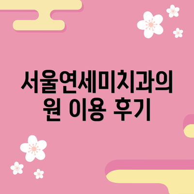 서울연세미치과의원 이용 후기