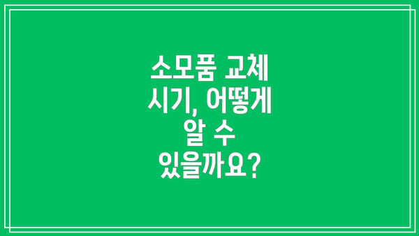 소모품 교체 시기, 어떻게 알 수 있을까요?