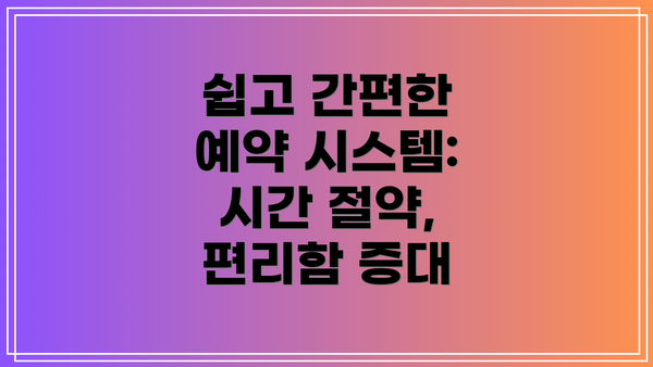 쉽고 간편한 예약 시스템: 시간 절약, 편리함 증대