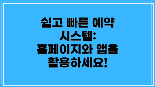 쉽고 빠른 예약 시스템: 홈페이지와 앱을 활용하세요!