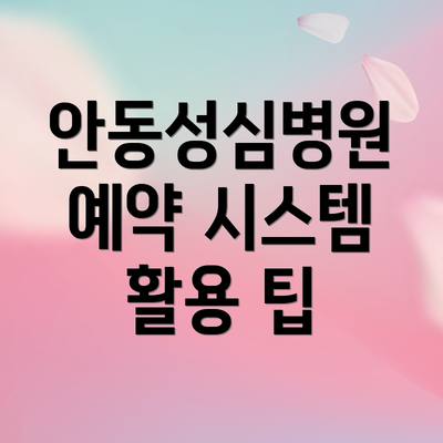 안동성심병원 예약 시스템 활용 팁