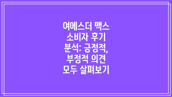 여에스더 맥스 소비자 후기 분석: 긍정적, 부정적 의견 모두 살펴보기