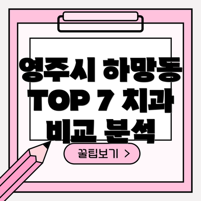 영주시 하망동 TOP 7 치과 비교 분석