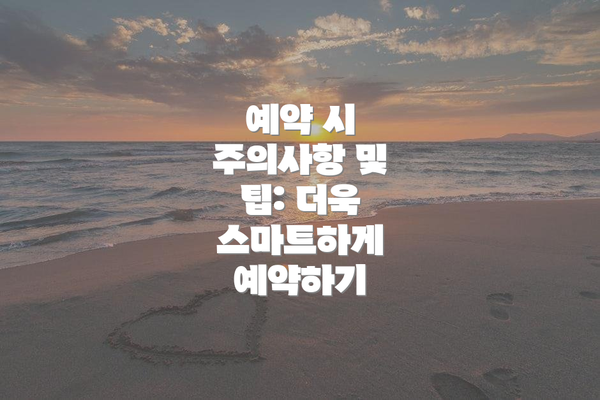 예약 시 주의사항 및 팁: 더욱 스마트하게 예약하기