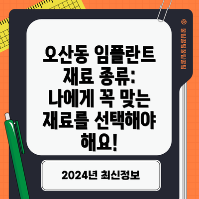 오산동 임플란트 재료 종류: 나에게 꼭 맞는 재료를 선택해야 해요!