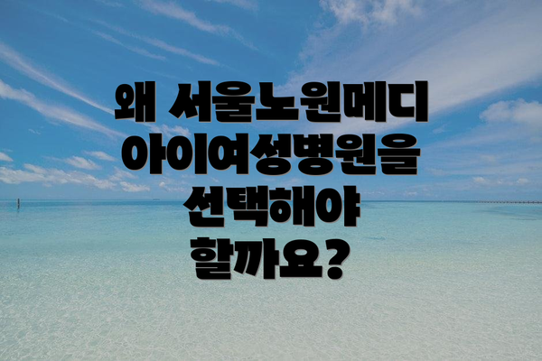왜 서울노원메디아이여성병원을 선택해야 할까요?