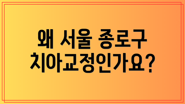 왜 서울 종로구 치아교정인가요?