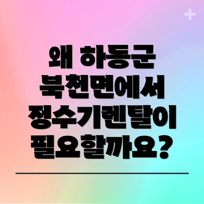 왜 하동군 북천면에서 정수기렌탈이 필요할까요?