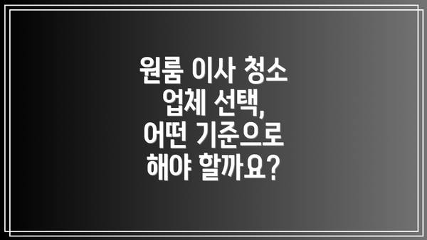 원룸 이사 청소 업체 선택, 어떤 기준으로 해야 할까요?