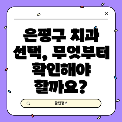 은평구 치과 선택, 무엇부터 확인해야 할까요?