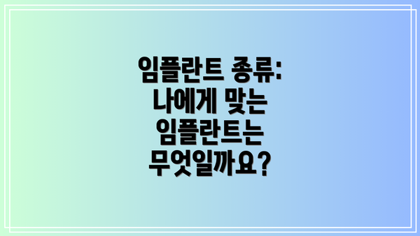 임플란트 종류: 나에게 맞는 임플란트는 무엇일까요?