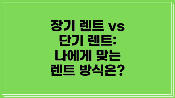 장기 렌트 vs 단기 렌트: 나에게 맞는 렌트 방식은?