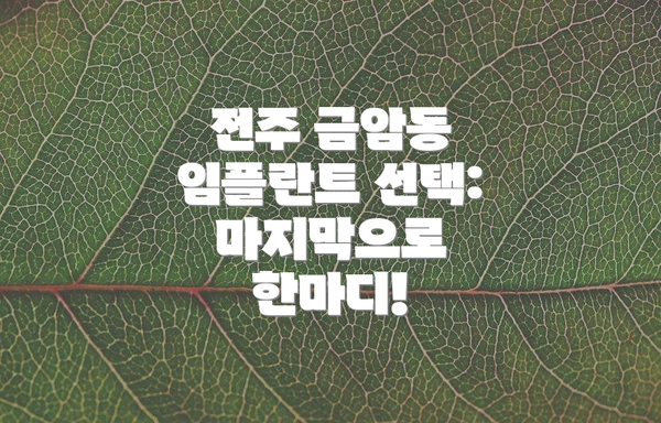 전주 금암동 임플란트 선택:  마지막으로 한마디!