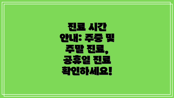 진료 시간 안내: 주중 및 주말 진료, 공휴일 진료 확인하세요!