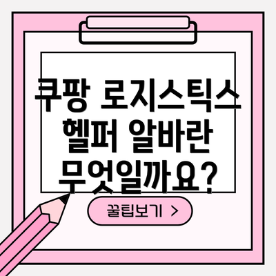 쿠팡 로지스틱스 헬퍼 알바란 무엇일까요?