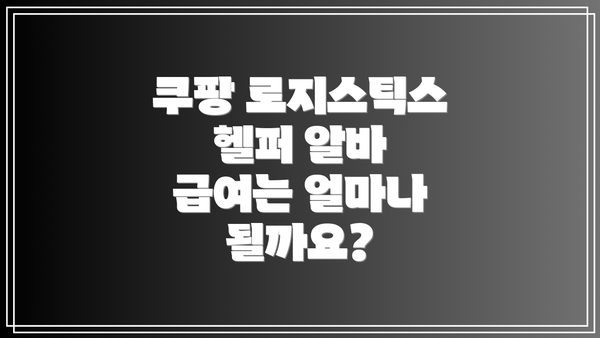 쿠팡 로지스틱스 헬퍼 알바 급여는 얼마나 될까요?