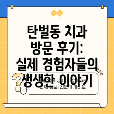 탄벌동 치과 방문 후기: 실제 경험자들의 생생한 이야기