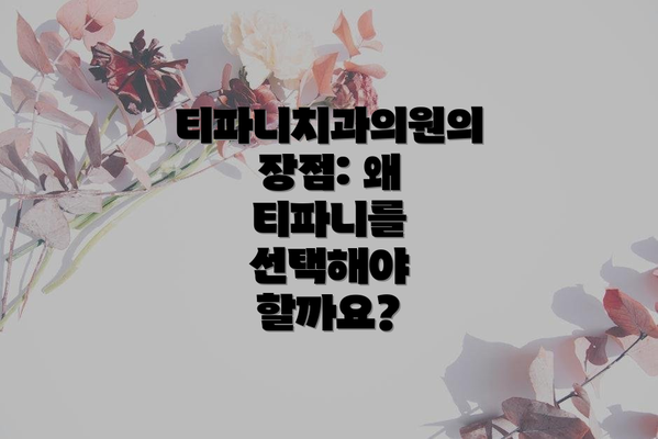 티파니치과의원의 장점: 왜 티파니를 선택해야 할까요?