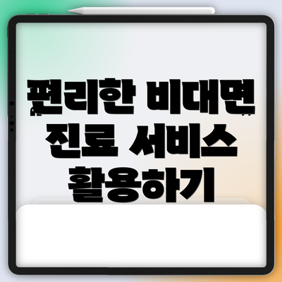 편리한 비대면 진료 서비스 활용하기