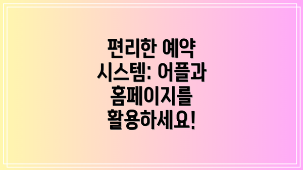 편리한 예약 시스템: 어플과 홈페이지를 활용하세요!