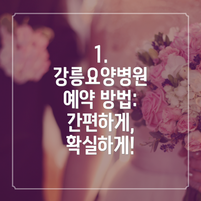1. 강릉요양병원 예약 방법: 간편하게, 확실하게!