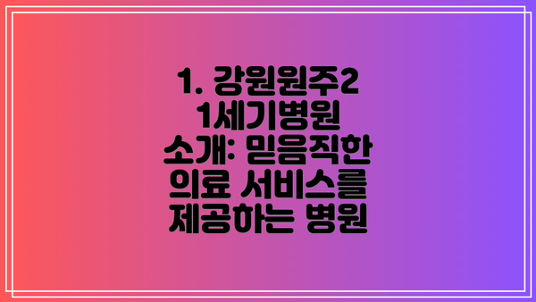 1. 강원원주21세기병원 소개: 믿음직한 의료 서비스를 제공하는 병원