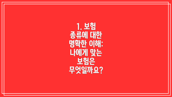 1. 보험 종류에 대한 명확한 이해: 나에게 맞는 보험은 무엇일까요?