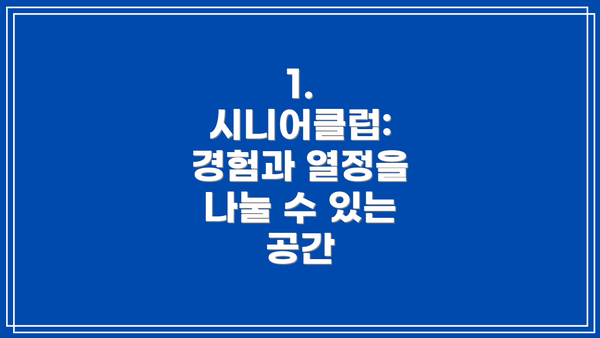 1. 시니어클럽: 경험과 열정을 나눌 수 있는 공간