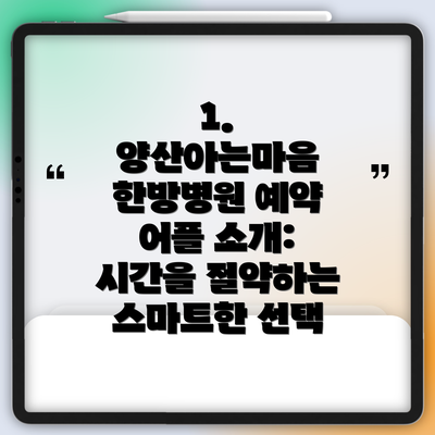 1. 양산아는마음 한방병원 예약 어플 소개: 시간을 절약하는 스마트한 선택