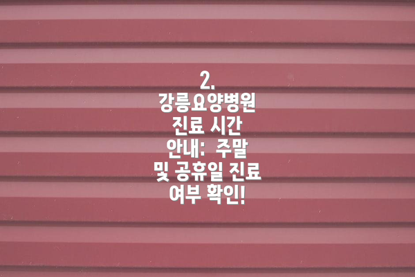 2. 강릉요양병원 진료 시간 안내:  주말 및 공휴일 진료 여부 확인!