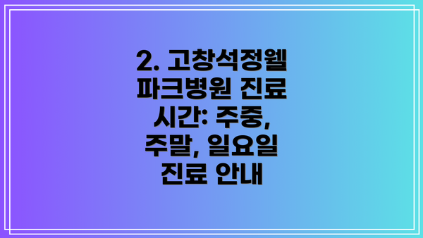 2. 고창석정웰파크병원 진료 시간: 주중, 주말, 일요일 진료 안내