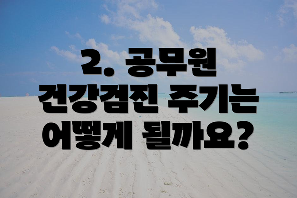 2. 공무원 건강검진 주기는 어떻게 될까요?