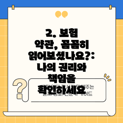 2. 보험 약관, 꼼꼼히 읽어보셨나요?: 나의 권리와 책임을 확인하세요