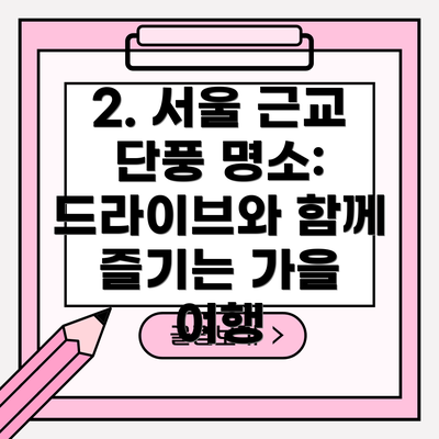 2. 서울 근교 단풍 명소: 드라이브와 함께 즐기는 가을 여행