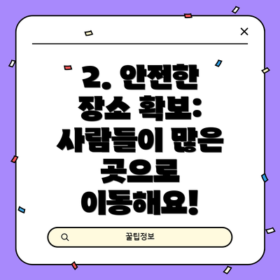 2. 안전한 장소 확보: 사람들이 많은 곳으로 이동해요!