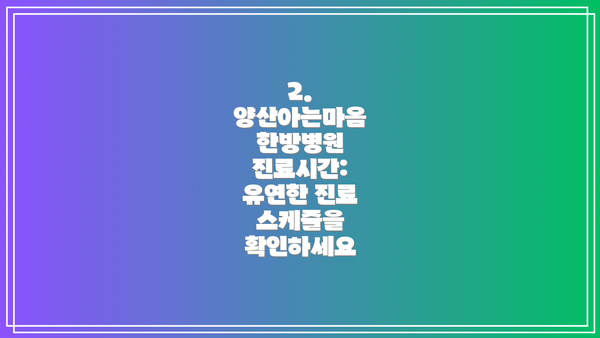 2. 양산아는마음 한방병원 진료시간: 유연한 진료 스케줄을 확인하세요