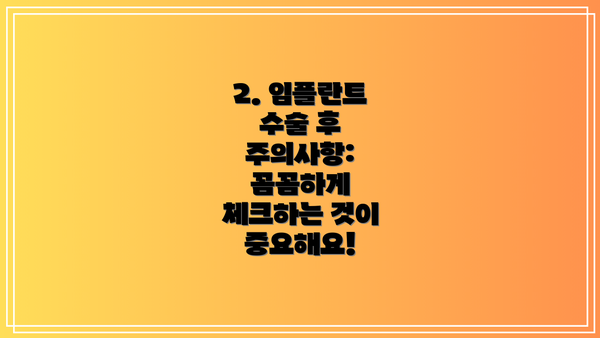 2. 임플란트 수술 후 주의사항: 꼼꼼하게 체크하는 것이 중요해요!