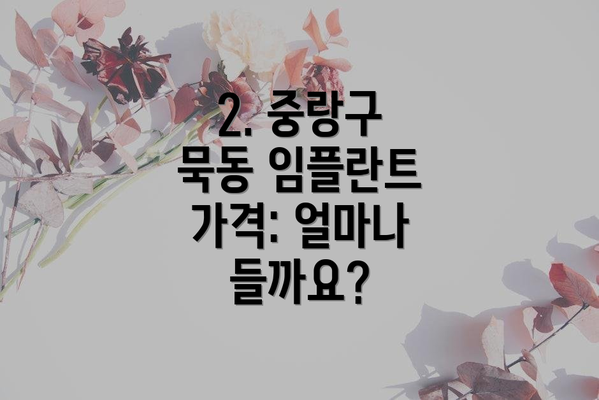 2. 중랑구 묵동 임플란트 가격: 얼마나 들까요?