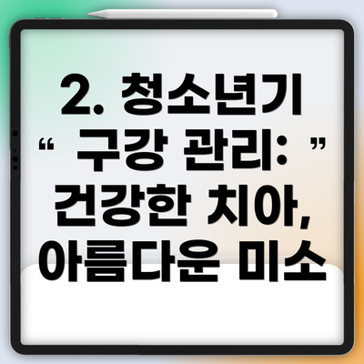 2. 청소년기 구강 관리: 건강한 치아, 아름다운 미소