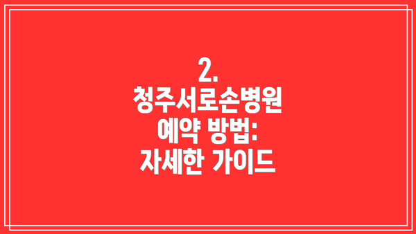 2.  청주서로손병원 예약 방법: 자세한 가이드