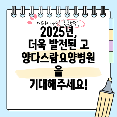 2025년, 더욱 발전된 고양다스람요양병원을 기대해주세요!