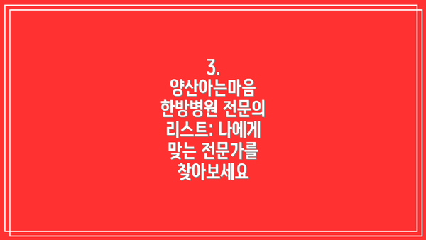 3. 양산아는마음 한방병원 전문의 리스트: 나에게 맞는 전문가를 찾아보세요