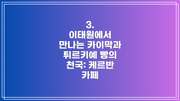 3.  이태원에서 만나는 카이막과 튀르키예 빵의 천국: 케르반 카페