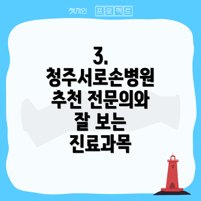 3.  청주서로손병원 추천 전문의와 잘 보는 진료과목