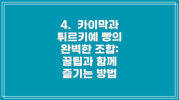 4.  카이막과 튀르키예 빵의 완벽한 조합:  꿀팁과 함께 즐기는 방법