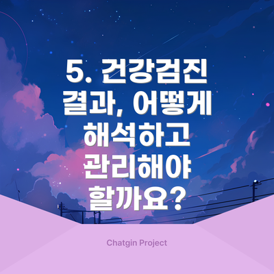 5. 건강검진 결과, 어떻게 해석하고 관리해야 할까요?