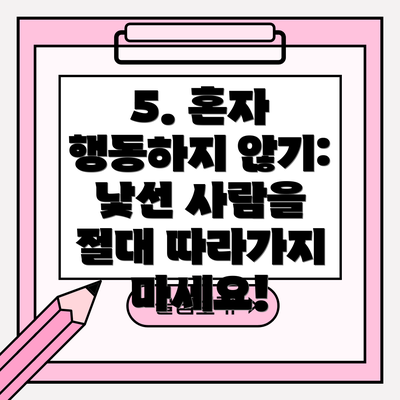 5. 혼자 행동하지 않기: 낯선 사람을  절대 따라가지 마세요!