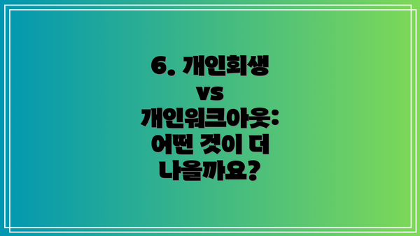 6. 개인회생 vs 개인워크아웃: 어떤 것이 더 나을까요?